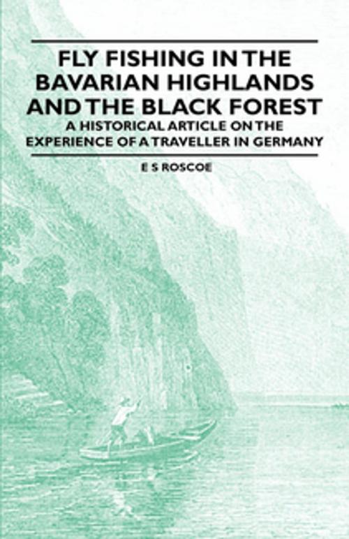 Cover of the book Fly Fishing in the Bavarian Highlands and the Black Forest - An Historical Article on the Experience of a Traveller in Germany by E. S. Roscoe, Read Books Ltd.