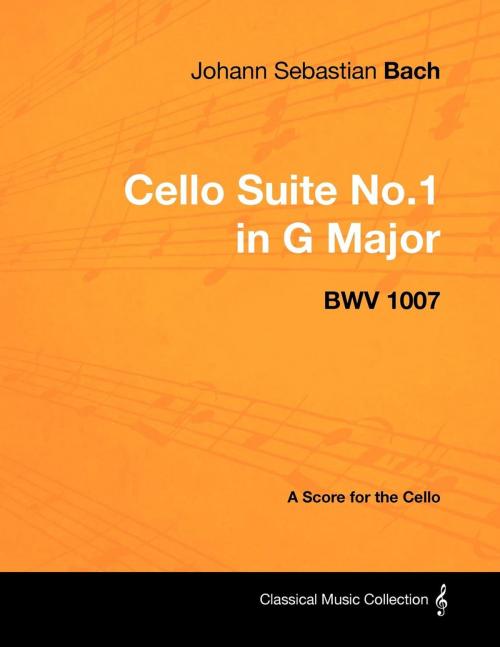 Cover of the book Johann Sebastian Bach - Cello Suite No.1 in G Major - BWV 1007 - A Score for the Cello by Johann Sebastian Bach, Read Books Ltd.