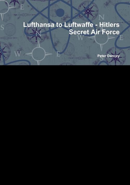 Cover of the book Lufthansa to Luftwaffe-Hitlers: Secret Air Force by Peter Dancey, Lulu.com