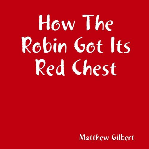 Cover of the book How the Robin Got Its Red Chest by Matthew Gilbert, Lulu.com