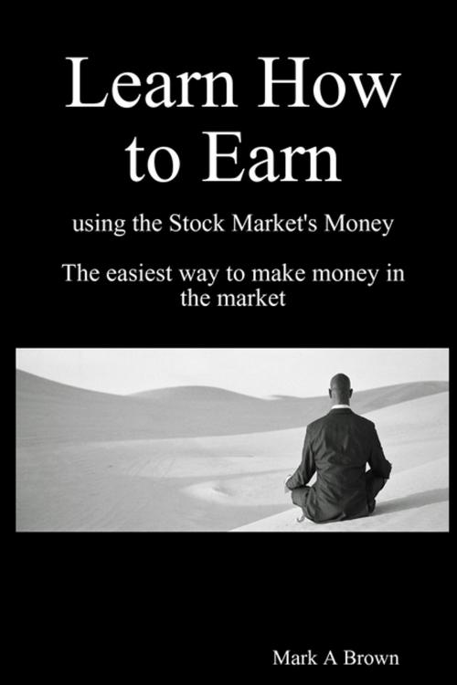 Cover of the book Learn How to Earn using the Stock Market's money by Mark Brown, Lulu.com