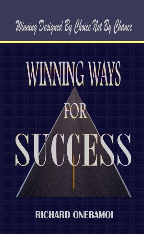 Cover of the book Winning Ways for Success: Winning Designed By Choice Not By Chance by Richard Onebamoi, Lulu.com