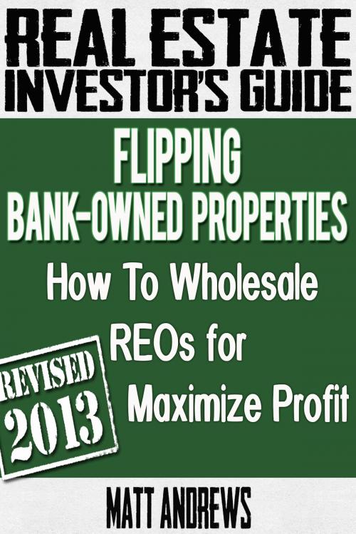Cover of the book Real Estate Investor's Guide to Flipping Bank-Owned Properties: How to Wholesale REOs for Maximum Profit 2013 Edition by Matt Andrews, ebookit