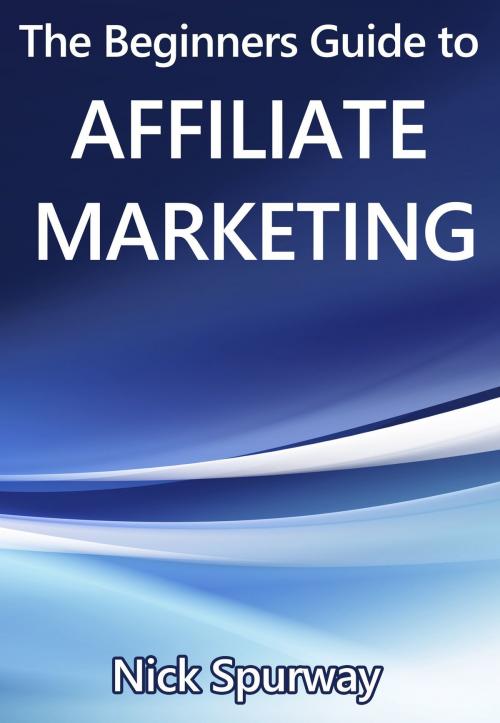 Cover of the book A Beginners Guide to Affiliate Marketing by Nick Spurway, ebookit