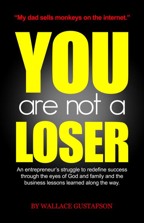 Cover of the book You Are Not A Loser: An Entrepreneur's Struggle to Redefine Success Through the Eyes of God and Family and the Business Lessons Learned Along the Way by Wallace Gustafson, eBookIt.com
