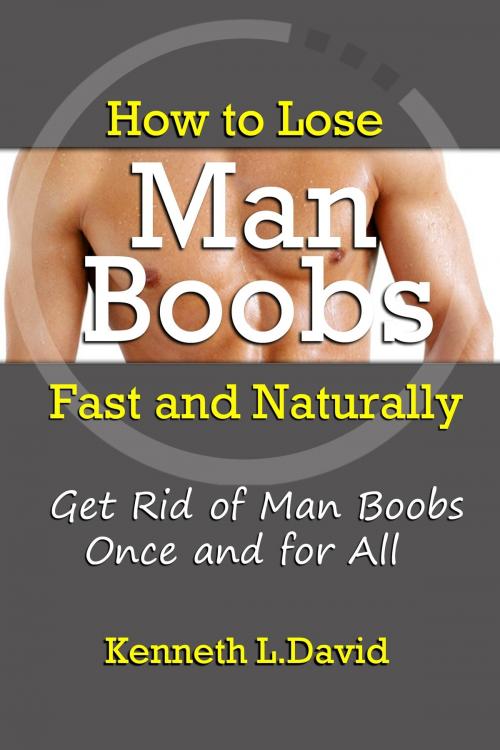 Cover of the book How to Lose Man Boobs Fast and Naturally: Get Rid of Man Boobs Once and for All by Kenneth L. David, eBookIt.com