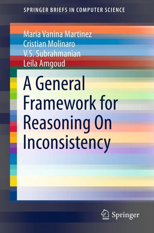 Cover of the book A General Framework for Reasoning On Inconsistency by Maria Vanina Martinez, Cristian Molinaro, V.S. Subrahmanian, Leila Amgoud, Springer New York