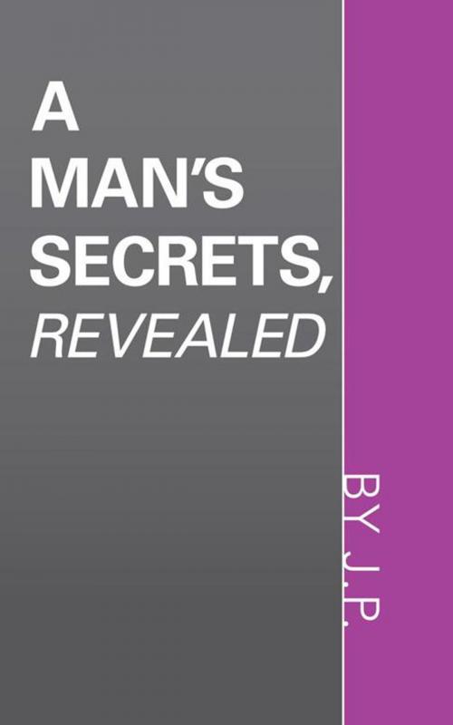 Cover of the book A Man's Secrets, Revealed by J.P, Trafford Publishing