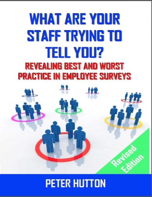 Cover of the book What Are Your Staff Trying to Tell You? - Revealing Best and Worst Practice in Employee Surveys - Revised Edition by Peter Hutton, Lulu.com
