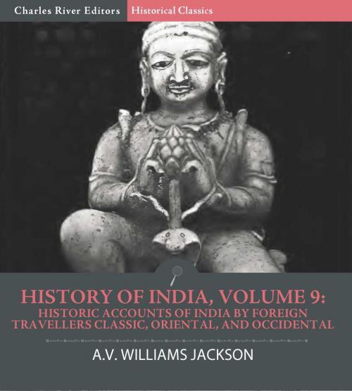 Cover of the book History of India, Volume 9: Historic Accounts of India by Foreign Travellers Classic, Oriental, and Occidental by A.V. Williams Jackson, Charles River Editors, Charles River Editors