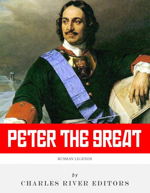 Cover of the book Russian Legends: The Life and Legacy of Peter the Great by Charles River Editors, Charles River Editors