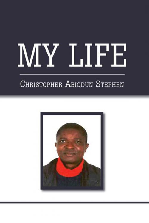 Cover of the book My Life by Christopher Abiodun Stephen, Xlibris UK