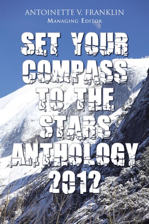 Cover of the book Set Your Compass to the Stars Anthology 2012 by Antoinette V. Franklin, AuthorHouse