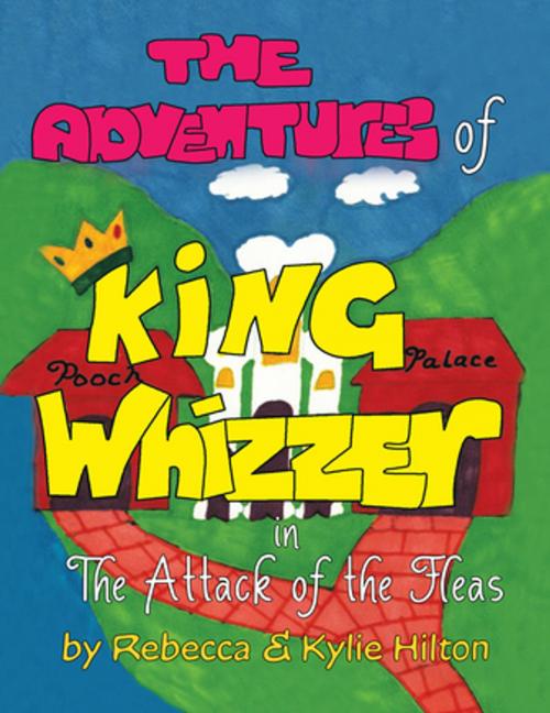 Cover of the book The Adventures of King Whizzer by Rebecca Hilton, Kylie Hilton, Xlibris UK