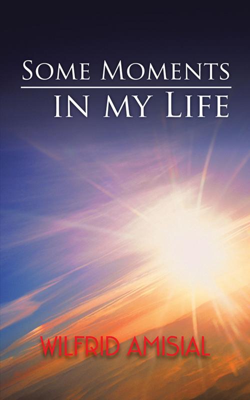 Cover of the book Some Moments in My Life by Wilfrid Amisial, AuthorHouse