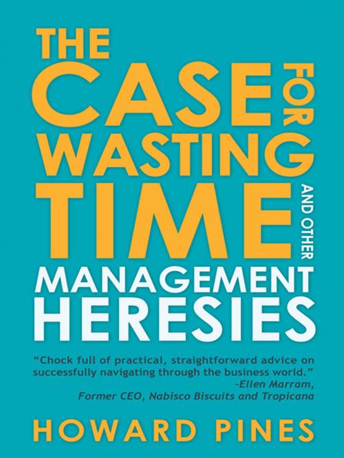 Cover of the book The Case for Wasting Time and Other Management Heresies by Howard Pines, AuthorHouse