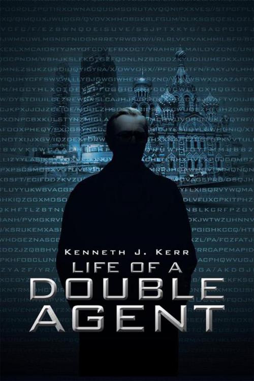 Cover of the book Life of a Double Agent by Kenneth J. Kerr, Xlibris US