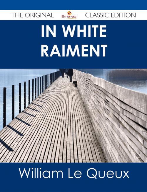 Cover of the book In White Raiment - The Original Classic Edition by William Le Queux, Emereo Publishing