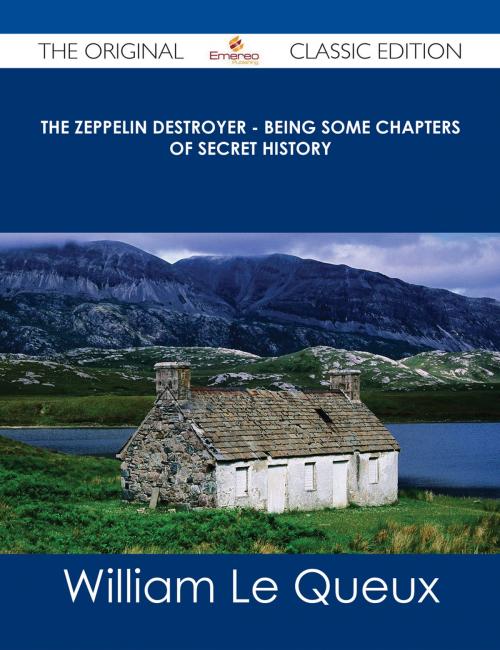 Cover of the book The Zeppelin Destroyer - Being some Chapters of Secret History - The Original Classic Edition by William Le Queux, Emereo Publishing