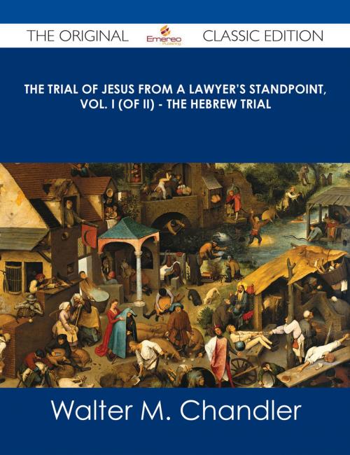 Cover of the book The Trial of Jesus from a Lawyer's Standpoint, Vol. I (of II) - The Hebrew Trial - The Original Classic Edition by Walter M. Chandler, Emereo Publishing