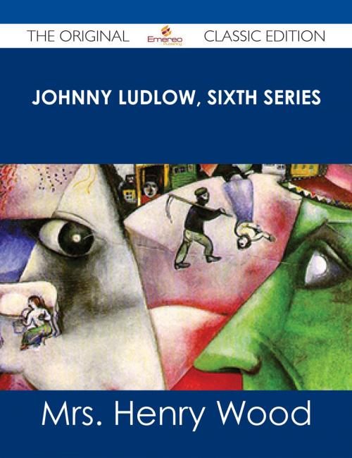 Cover of the book Johnny Ludlow, Sixth Series - The Original Classic Edition by Mrs. Henry Wood, Emereo Publishing