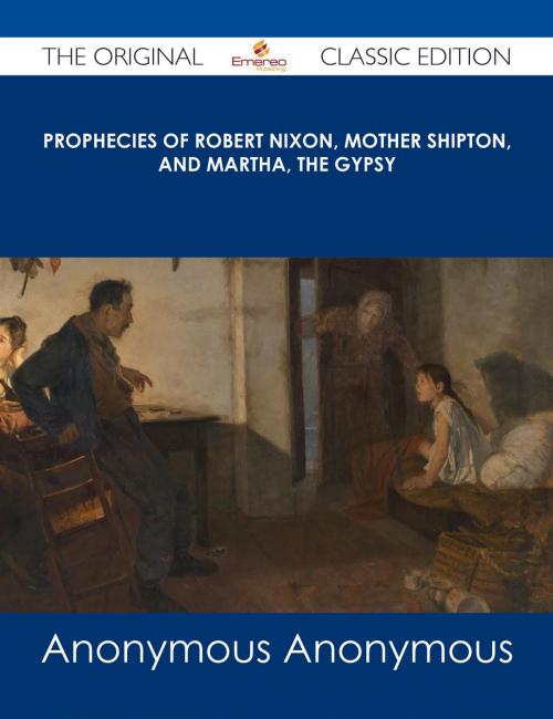 Cover of the book Prophecies of Robert Nixon, Mother Shipton, and Martha, the Gypsy - The Original Classic Edition by Anonymous, Emereo Publishing