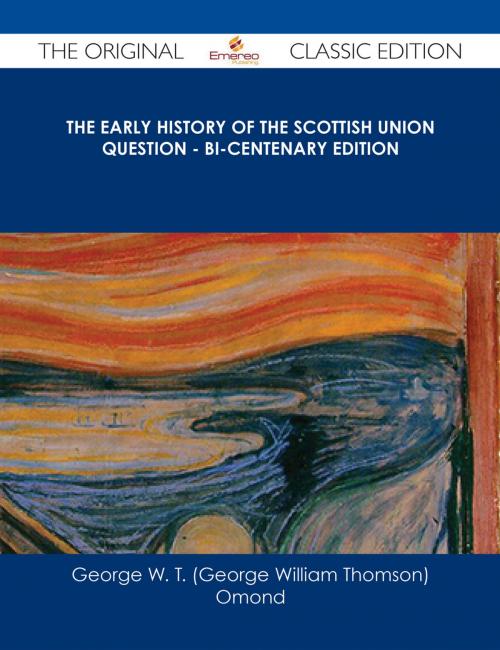 Cover of the book The Early History of the Scottish Union Question - Bi-Centenary Edition - The Original Classic Edition by George W. T. (George William Thomson) Omond, Emereo Publishing