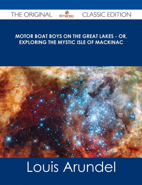 Cover of the book Motor Boat Boys on the Great Lakes - or, Exploring the Mystic Isle of Mackinac - The Original Classic Edition by Louis Arundel, Emereo Publishing