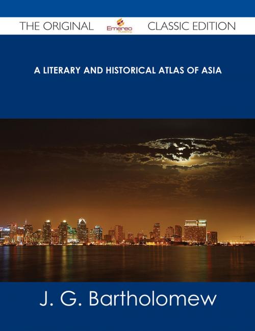 Cover of the book A Literary and Historical Atlas of Asia - The Original Classic Edition by J. G. Bartholomew, Emereo Publishing