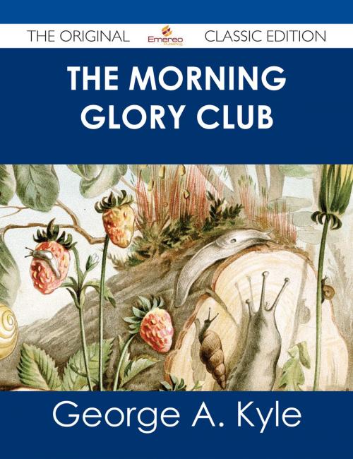 Cover of the book The Morning Glory Club - The Original Classic Edition by George A. Kyle, Emereo Publishing
