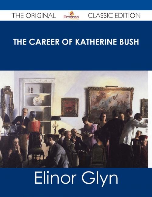 Cover of the book The Career of Katherine Bush - The Original Classic Edition by Elinor Glyn, Emereo Publishing