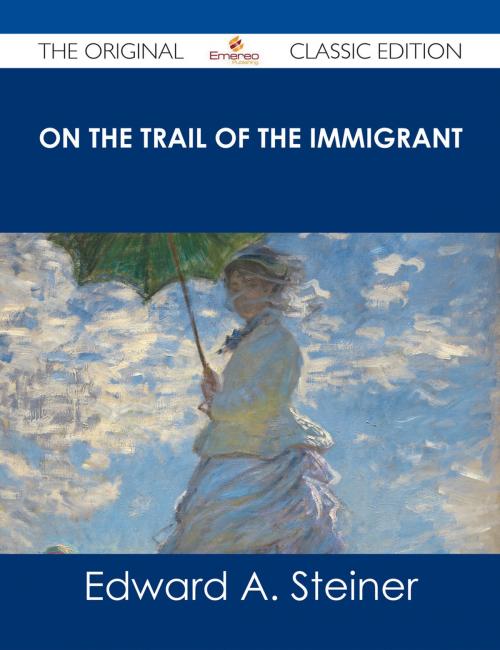Cover of the book On the Trail of The Immigrant - The Original Classic Edition by Edward A. Steiner, Emereo Publishing