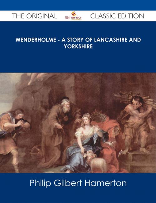 Cover of the book Wenderholme - A Story of Lancashire and Yorkshire - The Original Classic Edition by Philip Gilbert Hamerton, Emereo Publishing