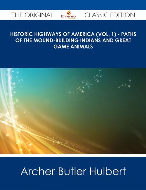 Cover of the book Historic Highways of America (Vol. 1) - Paths of the Mound-Building Indians and Great Game Animals - The Original Classic Edition by Archer Butler Hulbert, Emereo Publishing