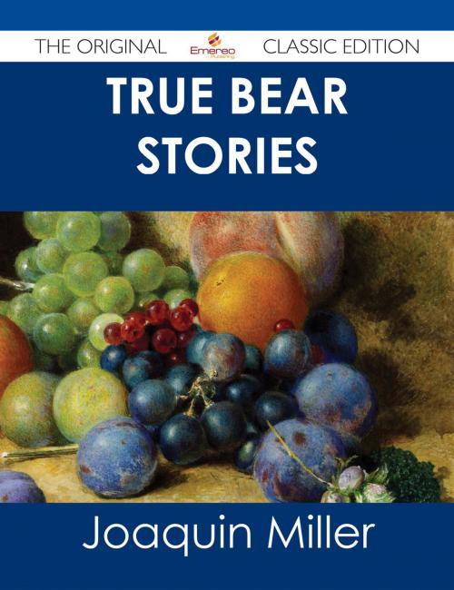 Cover of the book True Bear Stories - The Original Classic Edition by Joaquin Miller, Emereo Publishing