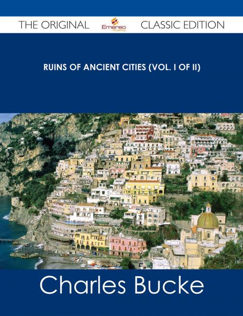 Cover of the book Ruins of Ancient Cities (Vol. I of II) - The Original Classic Edition by Charles Bucke, Emereo Publishing