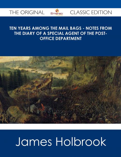 Cover of the book Ten Years Among the Mail Bags - Notes from the Diary of a Special Agent of the Post-Office Department - The Original Classic Edition by James Holbrook, Emereo Publishing