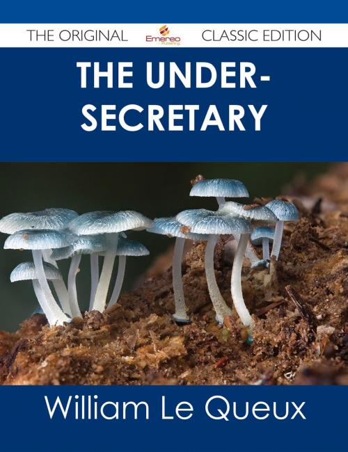 Cover of the book The Under-Secretary - The Original Classic Edition by William Le Queux, Emereo Publishing