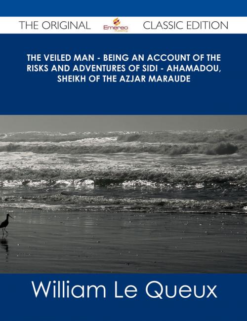 Cover of the book The Veiled Man - Being an Account of the Risks and Adventures of Sidi - Ahamadou, Sheikh of the Azjar Maraude - The Original Classic Edition by William Le Queux, Emereo Publishing