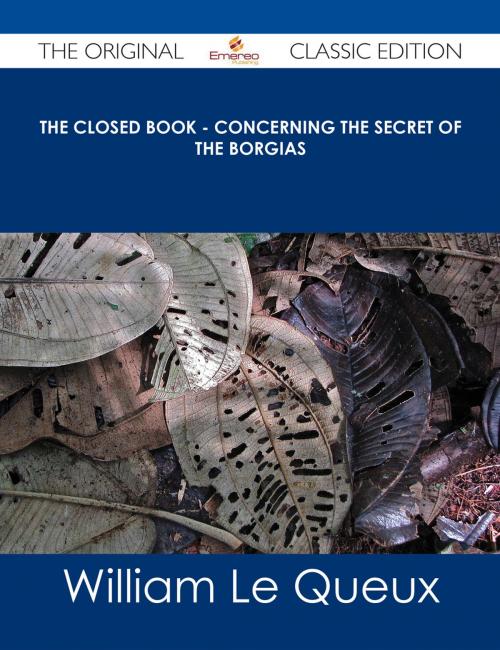 Cover of the book The Closed Book - Concerning the Secret of the Borgias - The Original Classic Edition by William Le Queux, Emereo Publishing