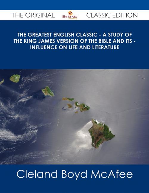 Cover of the book The Greatest English Classic - A Study of the King James Version of the Bible and Its - Influence on Life and Literature - The Original Classic Edition by Cleland Boyd McAfee, Emereo Publishing