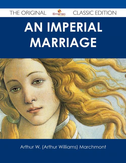 Cover of the book An Imperial Marriage - The Original Classic Edition by Arthur W. (Arthur Williams) Marchmont, Emereo Publishing