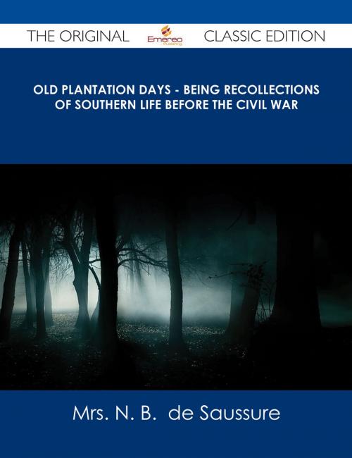 Cover of the book Old Plantation Days - Being Recollections of Southern Life Before the Civil War - The Original Classic Edition by Mrs. N. B.  de Saussure, Emereo Publishing