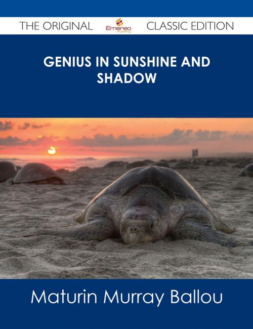 Cover of the book Genius in Sunshine and Shadow - The Original Classic Edition by Maturin Murray Ballou, Emereo Publishing
