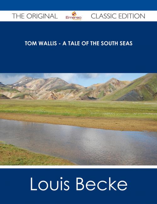 Cover of the book Tom Wallis - A Tale of the South Seas - The Original Classic Edition by Louis Becke, Emereo Publishing