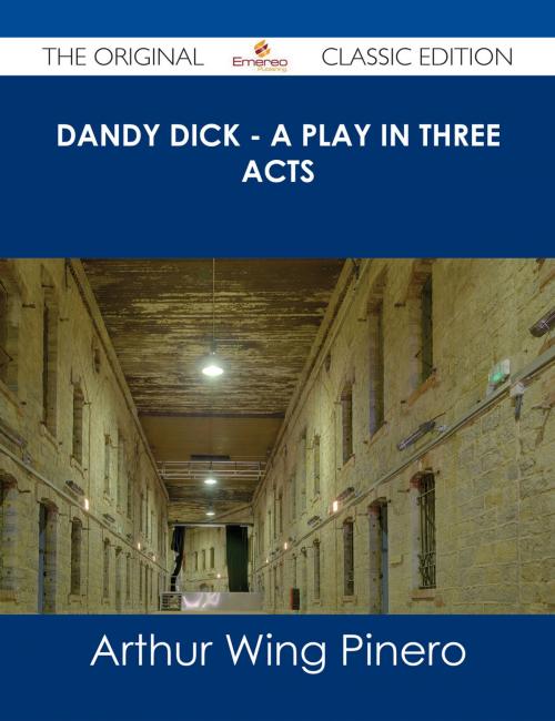 Cover of the book Dandy Dick - A Play in Three Acts - The Original Classic Edition by Arthur Wing Pinero, Emereo Publishing
