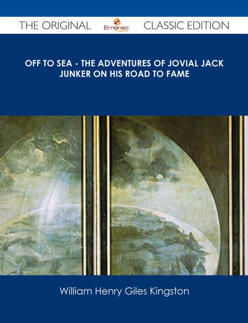 Cover of the book Off to Sea - The Adventures of Jovial Jack Junker on his Road to Fame - The Original Classic Edition by William Henry Giles Kingston, Emereo Publishing