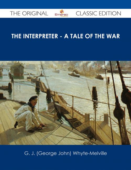 Cover of the book The Interpreter - A Tale of the War - The Original Classic Edition by G. J. (George John) Whyte-Melville, Emereo Publishing