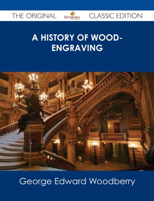 Cover of the book A History of Wood-Engraving - The Original Classic Edition by George Edward Woodberry, Emereo Publishing