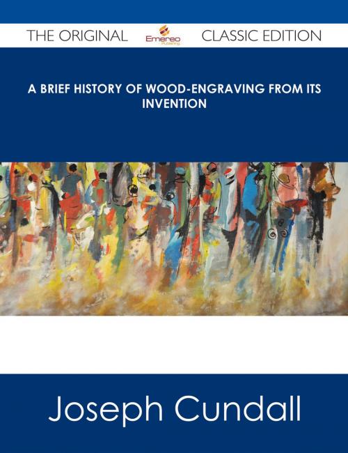 Cover of the book A Brief History of Wood-engraving from Its Invention - The Original Classic Edition by Joseph Cundall, Emereo Publishing